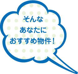 そんなあなたにおすすめ物件