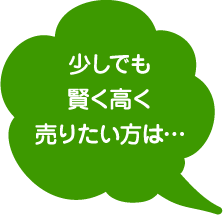 少しでも高く、賢く、売りたい方は・・・